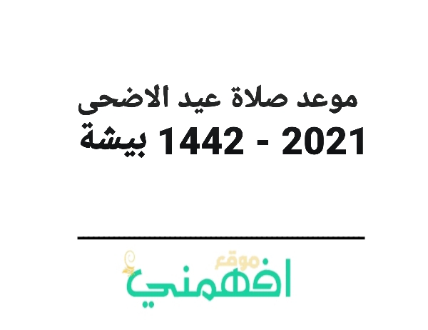 موعد صلاة عيد الاضحى 2021 - 1442 بيشة توقيت صلاة عيد الاضحى 2021 - 1442 في بيشة